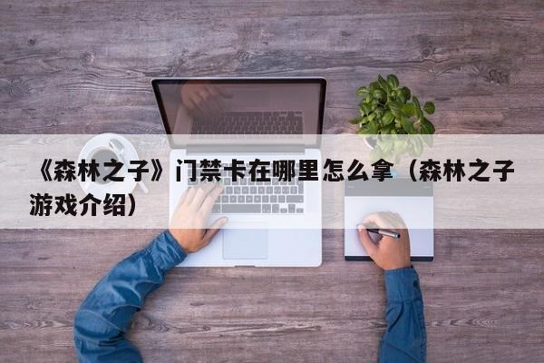 《森林之子》门禁卡在哪里怎么拿（森林之子游戏介绍）
