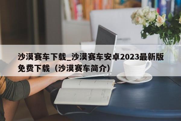 沙漠赛车下载_沙漠赛车安卓2023最新版免费下载（沙漠赛车简介）