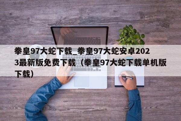 拳皇97大蛇下载_拳皇97大蛇安卓2023最新版免费下载（拳皇97大蛇下载单机版下载）