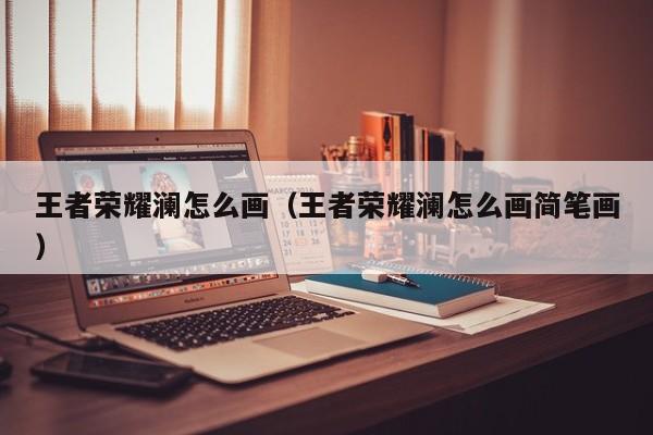 王者荣耀澜怎么画（王者荣耀澜怎么画简笔画）