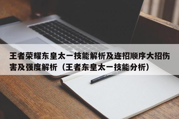 王者荣耀东皇太一技能解析及连招顺序大招伤害及强度解析（王者东皇太一技能分析）