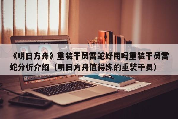 《明日方舟》重装干员雷蛇好用吗重装干员雷蛇分析介绍（明日方舟值得练的重装干员）