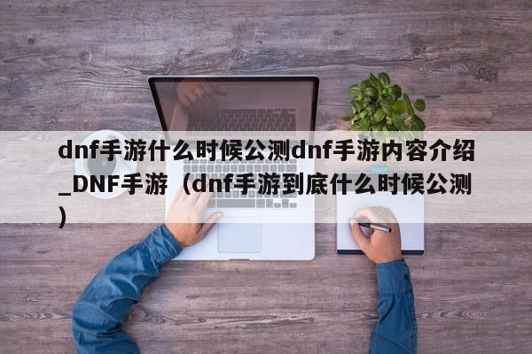 dnf手游什么时候公测dnf手游内容介绍_DNF手游（dnf手游到底什么时候公测）
