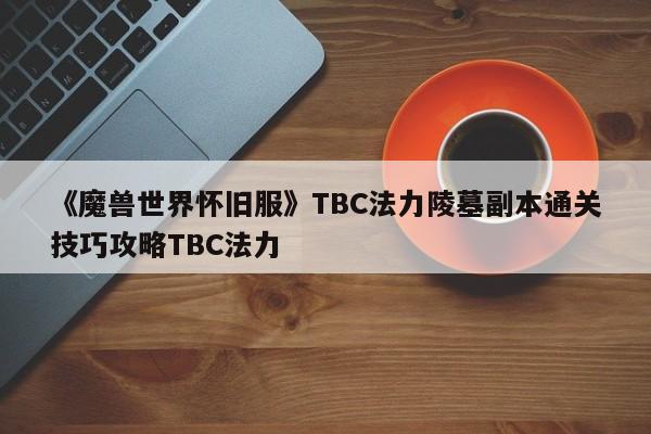 《魔兽世界怀旧服》TBC法力陵墓副本通关技巧攻略TBC法力