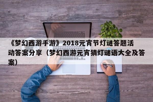 《梦幻西游手游》2018元宵节灯谜答题活动答案分享（梦幻西游元宵猜灯谜语大全及答案）