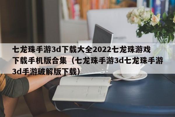 七龙珠手游3d下载大全2022七龙珠游戏下载手机版合集（七龙珠手游3d七龙珠手游3d手游破解版下载）