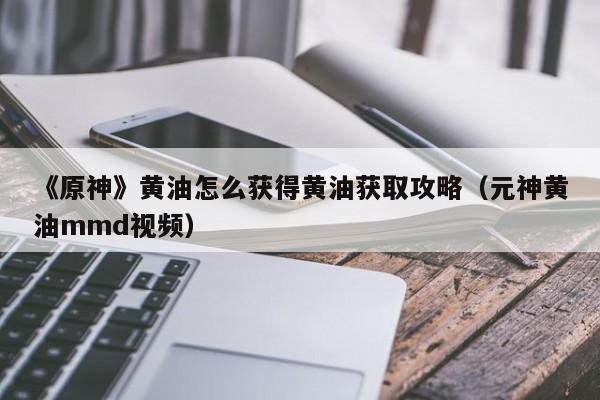 《原神》黄油怎么获得黄油获取攻略（元神黄油mmd视频）