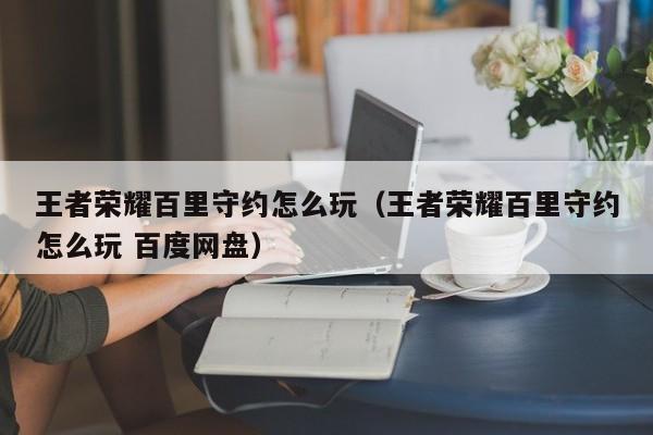 王者荣耀百里守约怎么玩（王者荣耀百里守约怎么玩 百度网盘）
