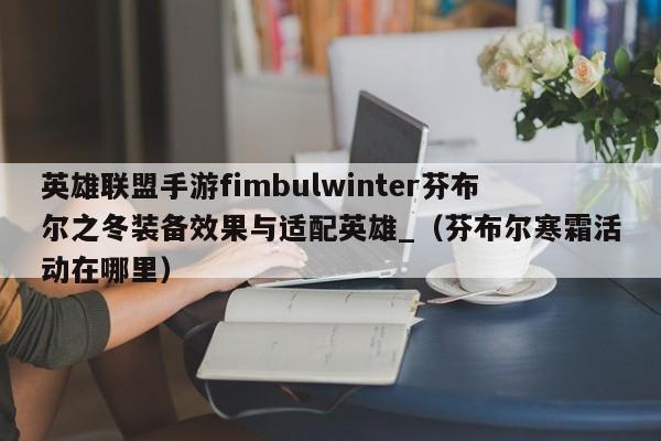 英雄联盟手游fimbulwinter芬布尔之冬装备效果与适配英雄_（芬布尔寒霜活动在哪里）