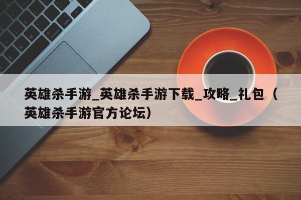 英雄杀手游_英雄杀手游下载_攻略_礼包（英雄杀手游官方论坛）