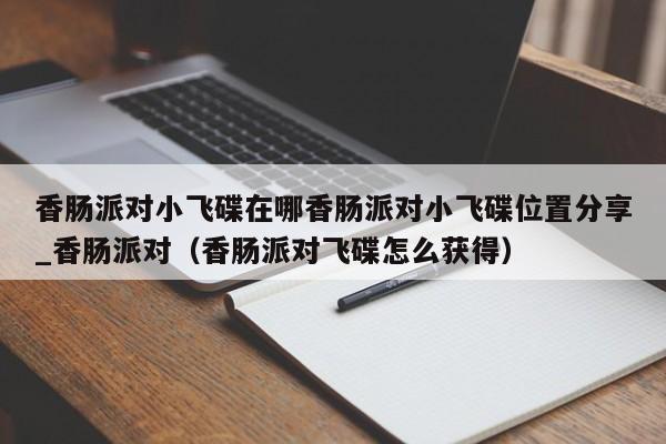 香肠派对小飞碟在哪香肠派对小飞碟位置分享_香肠派对（香肠派对飞碟怎么获得）