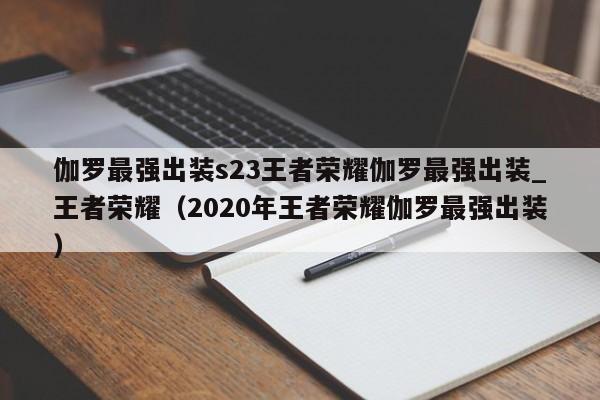 伽罗最强出装s23王者荣耀伽罗最强出装_王者荣耀（2020年王者荣耀伽罗最强出装）