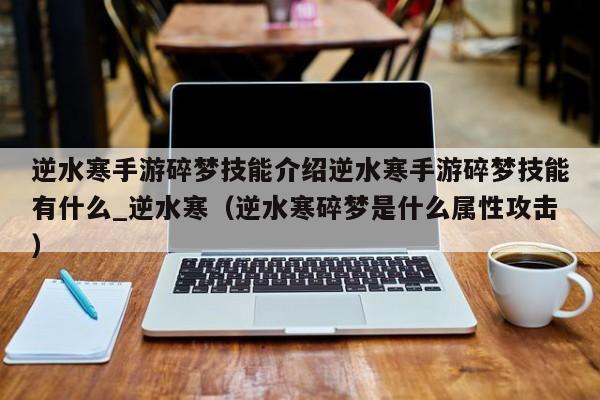 逆水寒手游碎梦技能介绍逆水寒手游碎梦技能有什么_逆水寒（逆水寒碎梦是什么属性攻击）