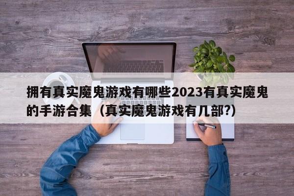 拥有真实魔鬼游戏有哪些2023有真实魔鬼的手游合集（真实魔鬼游戏有几部?）