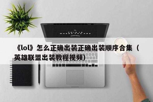 《lol》怎么正确出装正确出装顺序合集（英雄联盟出装教程视频）