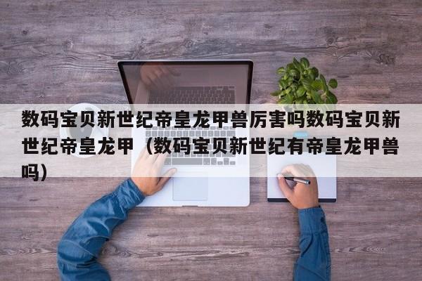 数码宝贝新世纪帝皇龙甲兽厉害吗数码宝贝新世纪帝皇龙甲（数码宝贝新世纪有帝皇龙甲兽吗）
