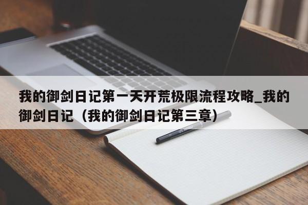 我的御剑日记第一天开荒极限流程攻略_我的御剑日记（我的御剑日记第三章）