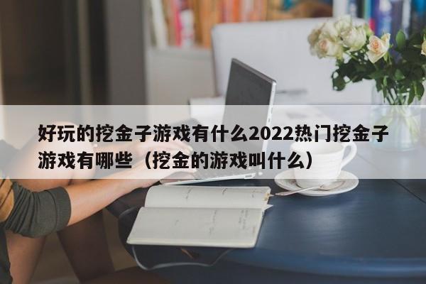 好玩的挖金子游戏有什么2022热门挖金子游戏有哪些（挖金的游戏叫什么）