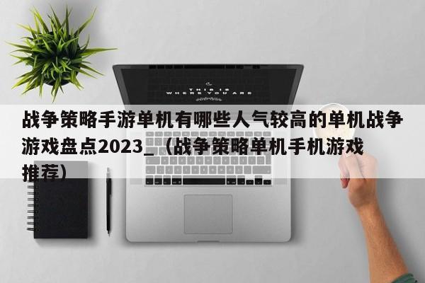 战争策略手游单机有哪些人气较高的单机战争游戏盘点2023_（战争策略单机手机游戏推荐）