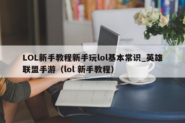 LOL新手教程新手玩lol基本常识_英雄联盟手游（lol 新手教程）