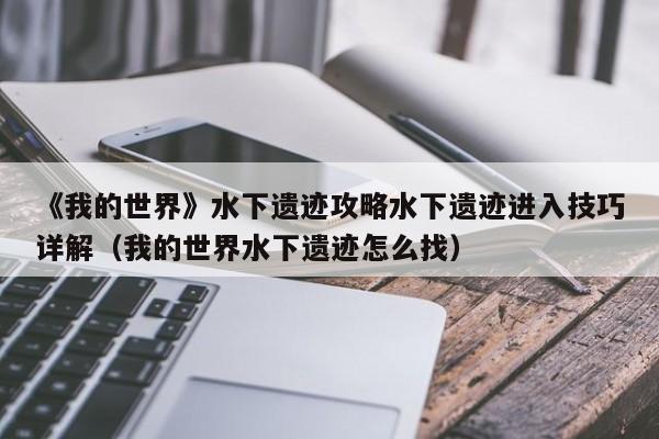 《我的世界》水下遗迹攻略水下遗迹进入技巧详解（我的世界水下遗迹怎么找）