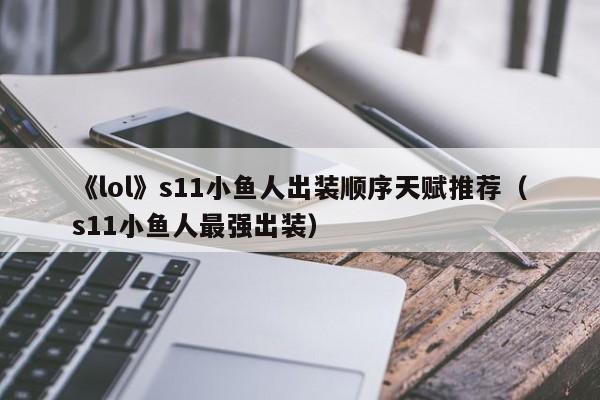 《lol》s11小鱼人出装顺序天赋推荐（s11小鱼人最强出装）