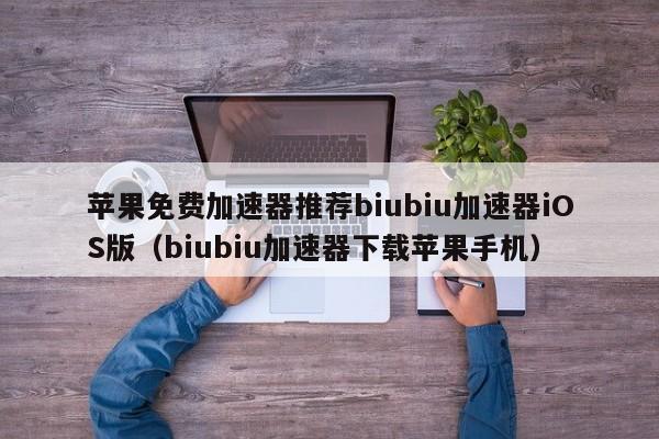 苹果免费加速器推荐biubiu加速器iOS版（biubiu加速器下载苹果手机）