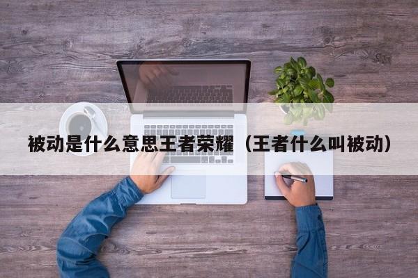 被动是什么意思王者荣耀（王者什么叫被动）