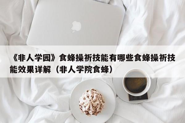 《非人学园》食蜂操祈技能有哪些食蜂操祈技能效果详解（非人学院食蜂）