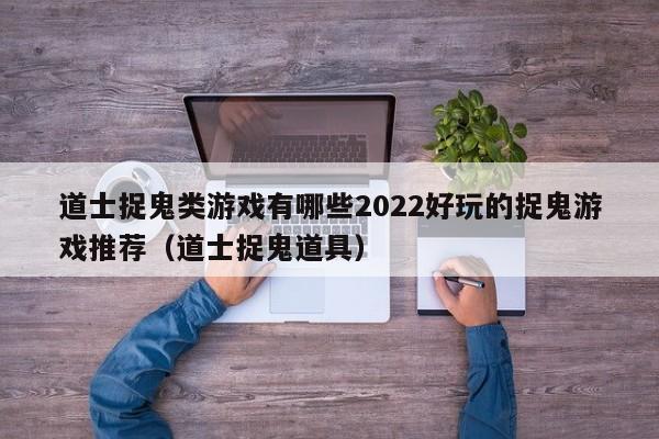 道士捉鬼类游戏有哪些2022好玩的捉鬼游戏推荐（道士捉鬼道具）