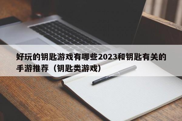好玩的钥匙游戏有哪些2023和钥匙有关的手游推荐（钥匙类游戏）