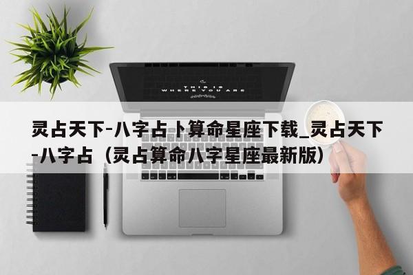 灵占天下-八字占卜算命星座下载_灵占天下-八字占（灵占算命八字星座最新版）