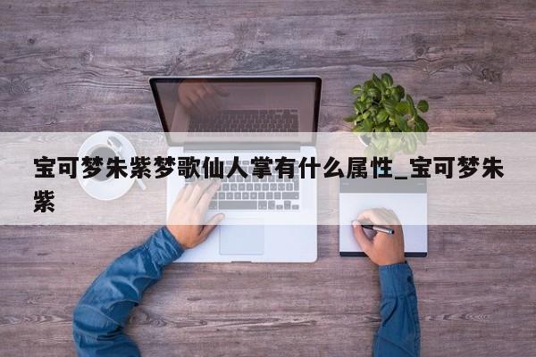 宝可梦朱紫梦歌仙人掌有什么属性_宝可梦朱紫