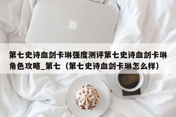 第七史诗血剑卡琳强度测评第七史诗血剑卡琳角色攻略_第七（第七史诗血剑卡琳怎么样）