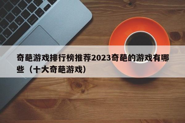 奇葩游戏排行榜推荐2023奇葩的游戏有哪些（十大奇葩游戏）