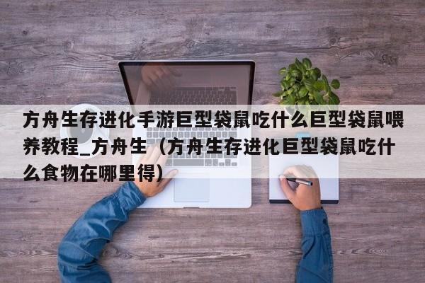 方舟生存进化手游巨型袋鼠吃什么巨型袋鼠喂养教程_方舟生（方舟生存进化巨型袋鼠吃什么食物在哪里得）