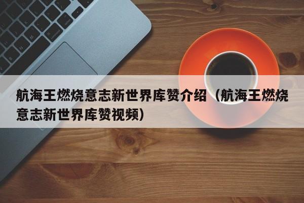航海王燃烧意志新世界库赞介绍（航海王燃烧意志新世界库赞视频）