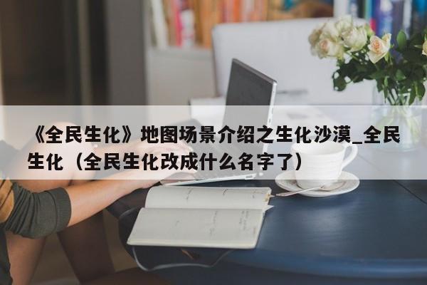 《全民生化》地图场景介绍之生化沙漠_全民生化（全民生化改成什么名字了）