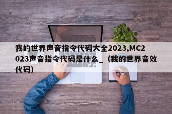 我的世界声音指令代码大全2023,MC2023声音指令代码是什么_（我的世界音效代码）