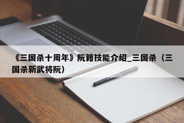 《三国杀十周年》阮籍技能介绍_三国杀（三国杀新武将阮）