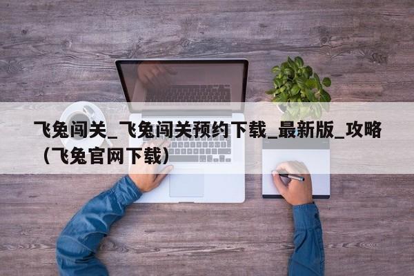 飞兔闯关_飞兔闯关预约下载_最新版_攻略（飞兔官网下载）