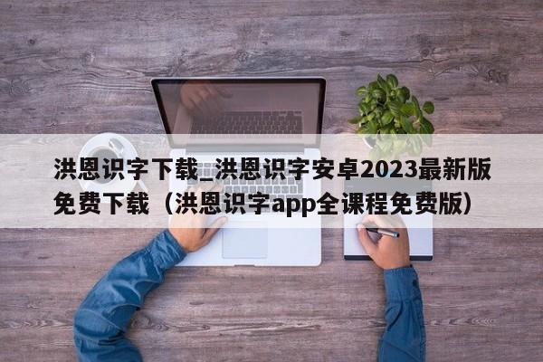 洪恩识字下载_洪恩识字安卓2023最新版免费下载（洪恩识字app全课程免费版）