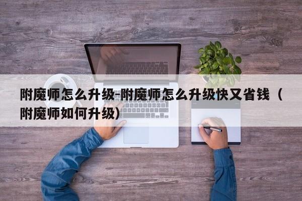 附魔师怎么升级-附魔师怎么升级快又省钱（附魔师如何升级）