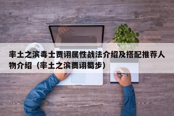 率土之滨毒士贾诩属性战法介绍及搭配推荐人物介绍（率土之滨贾诩蜀步）