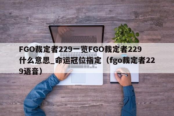 FGO裁定者229一览FGO裁定者229什么意思_命运冠位指定（fgo裁定者229语音）