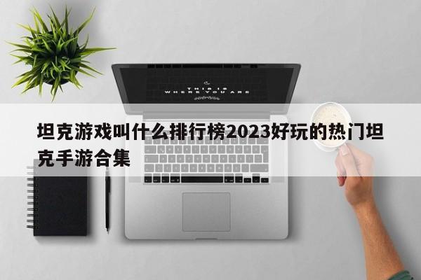 坦克游戏叫什么排行榜2023好玩的热门坦克手游合集