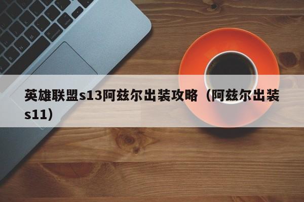 英雄联盟s13阿兹尔出装攻略（阿兹尔出装s11）