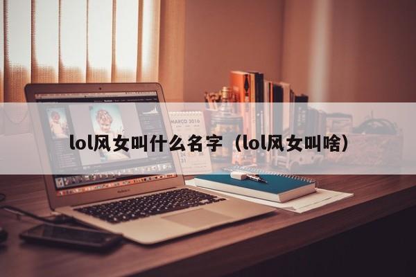 lol风女叫什么名字（lol风女叫啥）
