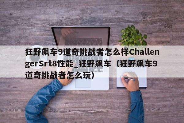 狂野飙车9道奇挑战者怎么样ChallengerSrt8性能_狂野飙车（狂野飙车9道奇挑战者怎么玩）
