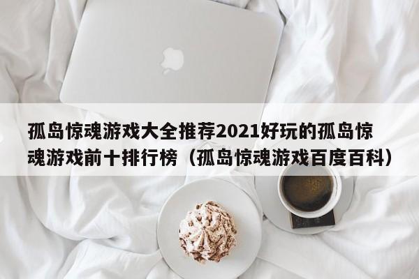 孤岛惊魂游戏大全推荐2021好玩的孤岛惊魂游戏前十排行榜（孤岛惊魂游戏百度百科）